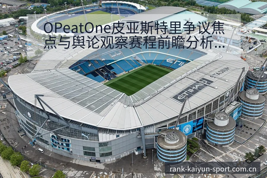 OPeatOne皮亚斯特里争议焦点与舆论观察赛程前瞻分析 - 开云体育网址