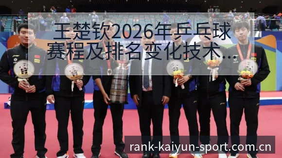 王楚钦2026年乒乓球赛程及排名变化技术分析 - 开云体育网址