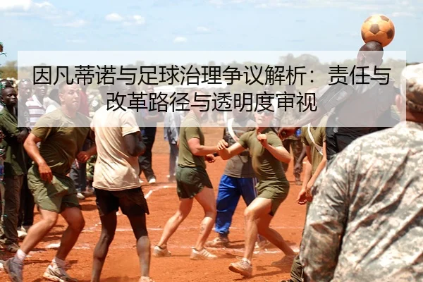 因凡蒂诺与足球治理争议解析：责任与改革路径与透明度审视
