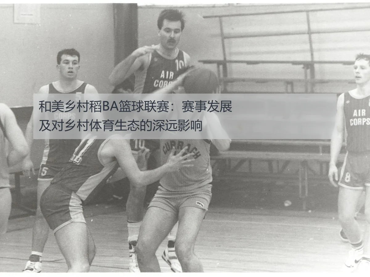 和美乡村稻BA篮球联赛：赛事发展及对乡村体育生态的深远影响